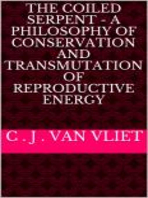 Title details for The Coiled Serpent--A Philosophy of Conservation and Transmutation of Reproductive Energy by C J Van Vliet - Available